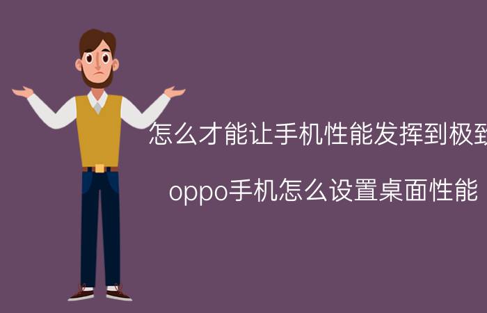 怎么才能让手机性能发挥到极致 oppo手机怎么设置桌面性能？